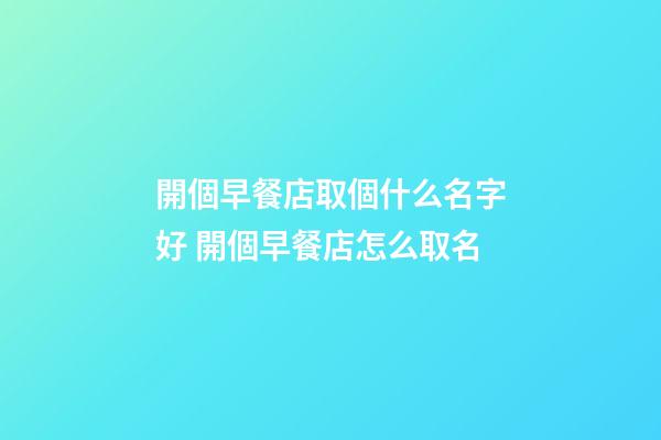 開個早餐店取個什么名字好 開個早餐店怎么取名-第1張-店鋪起名-玄機派